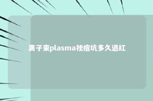离子束plasma祛痘坑多久退红 